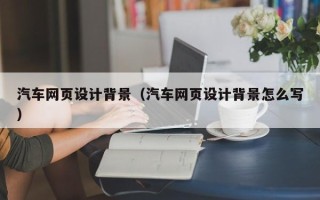 扬中汽车网页设计背景（汽车网页设计背景怎么写）