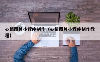 扬中心情图片小程序制作（心情图片小程序制作教程）