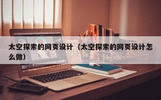 扬中太空探索的网页设计（太空探索的网页设计怎么做）