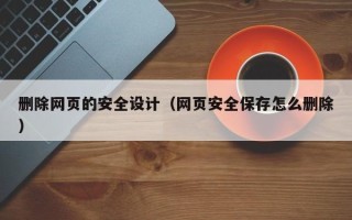 扬中删除网页的安全设计（网页安全保存怎么删除）