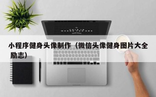 扬中小程序健身头像制作（微信头像健身图片大全 励志）