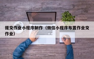 扬中提交作业小程序制作（微信小程序布置作业交作业）