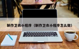 扬中制作卫衣小程序（制作卫衣小程序怎么做）