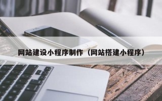 扬中网站建设小程序制作（网站搭建小程序）