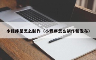 扬中小程序是怎么制作（小程序怎么制作和发布）