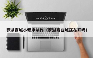 扬中罗湖商城小程序制作（罗湖商业城还在开吗）