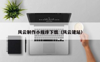 扬中风云制作小程序下载（风云建站）